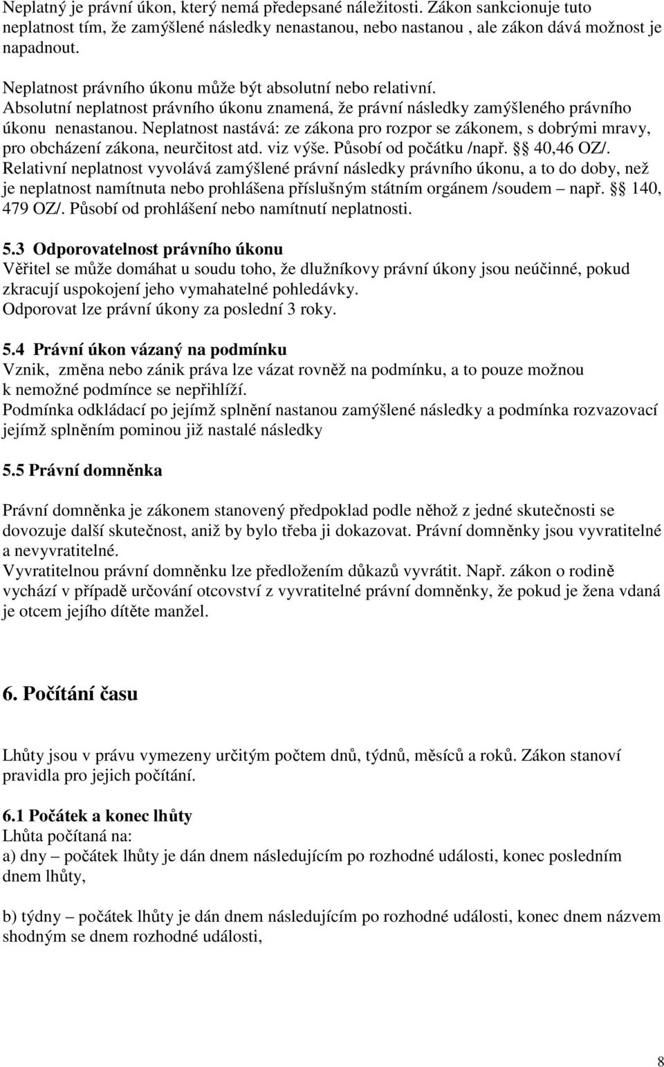 Neplatnost nastává: ze zákona pro rozpor se zákonem, s dobrými mravy, pro obcházení zákona, neurčitost atd. viz výše. Působí od počátku /např. 40,46 OZ/.