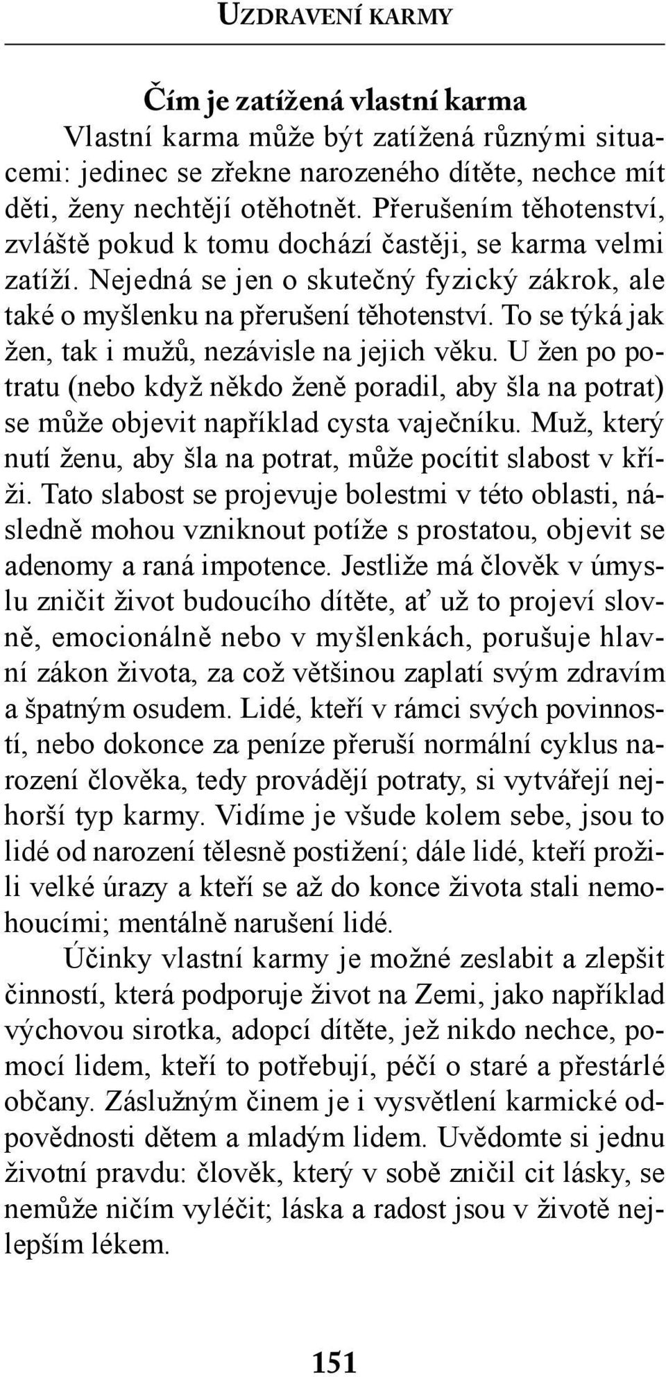 To se týká jak žen, tak i mužů, nezávisle na jejich věku. U žen po potratu (nebo když někdo ženě poradil, aby šla na potrat) se může objevit například cysta vaječníku.