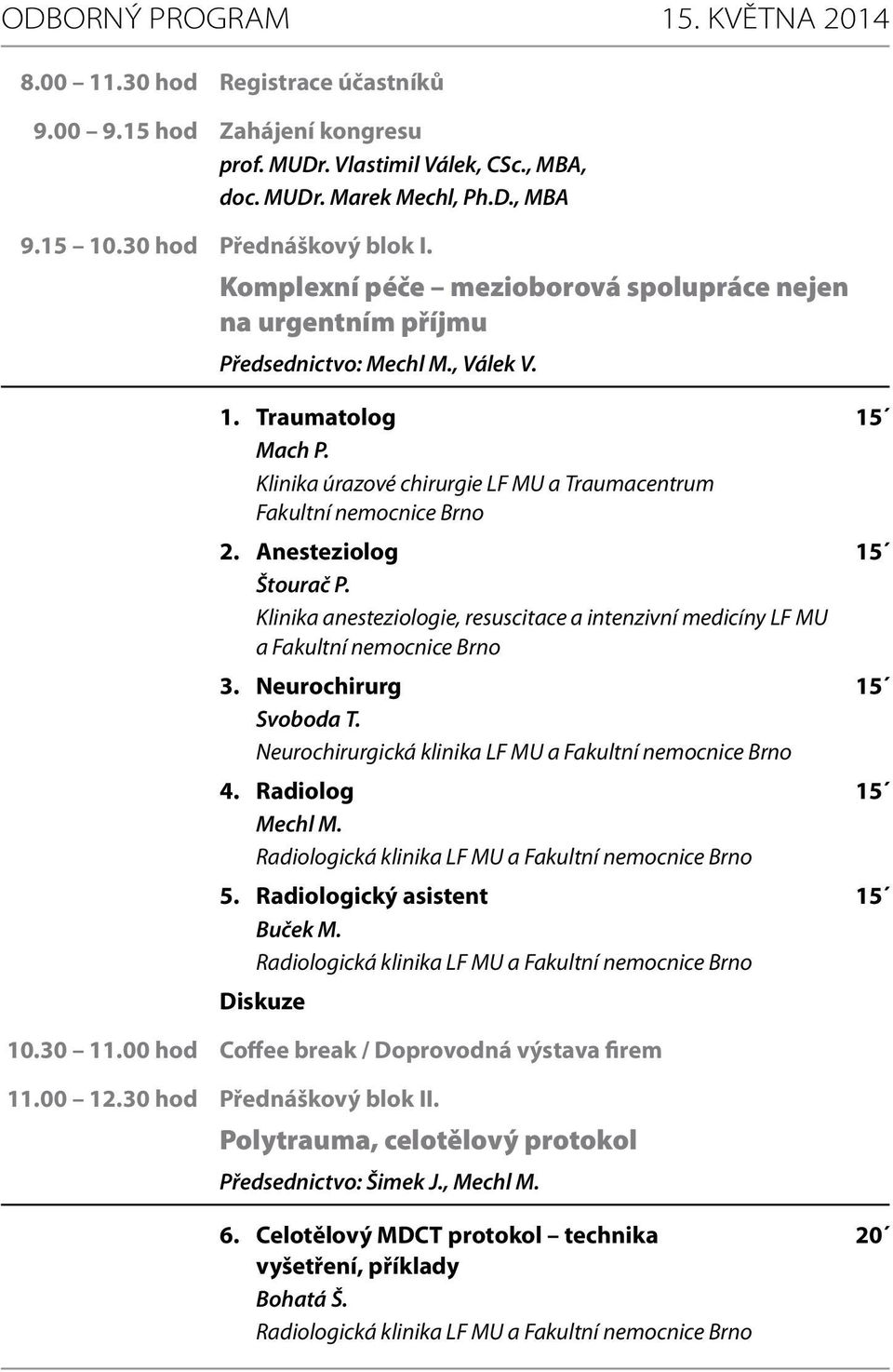 Klinika úrazové chirurgie LF MU a Traumacentrum Fakultní nemocnice Brno 2. Anesteziolog 15 Štourač P. Klinika anesteziologie, resuscitace a intenzivní medicíny LF MU a Fakultní nemocnice Brno 3.