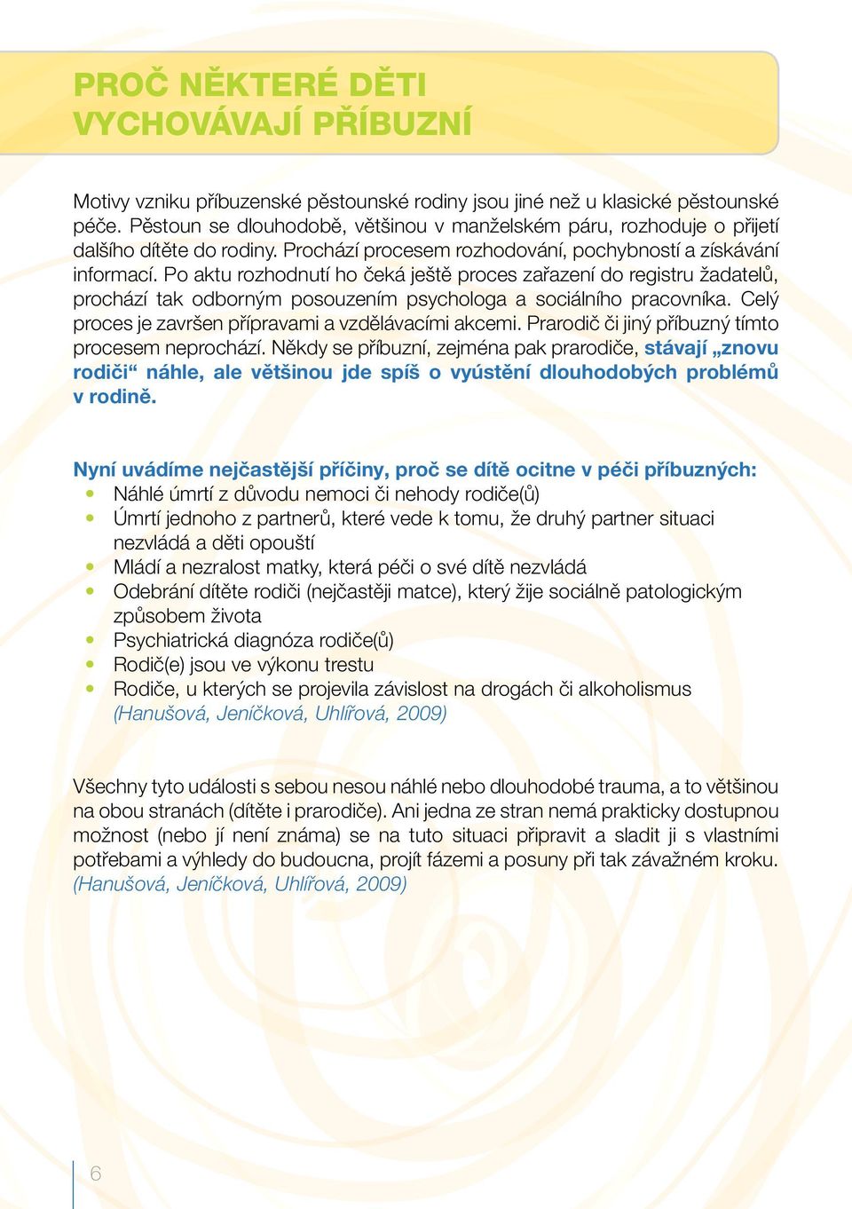 Po aktu rozhodnutí ho čeká ještě proces zařazení do registru žadatelů, prochází tak odborným posouzením psychologa a sociálního pracovníka. Celý proces je završen přípravami a vzdělávacími akcemi.