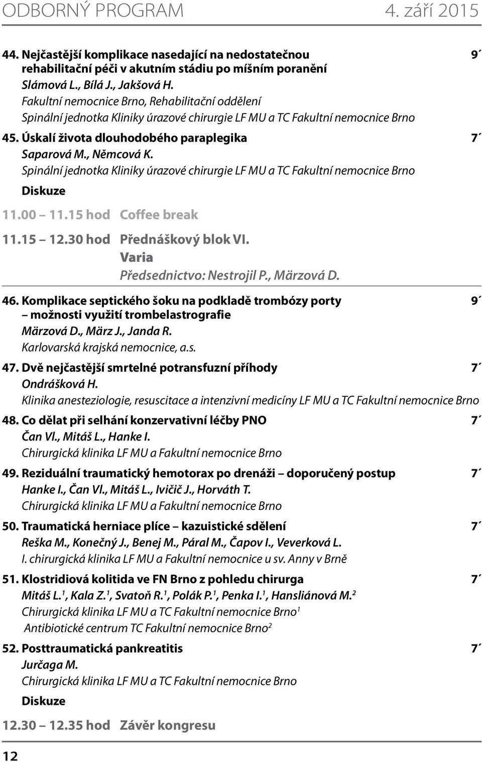 Spinální jednotka Kliniky úrazové chirurgie LF MU a TC Fakultní nemocnice Brno 12 Diskuze 11.00 11.15 hod Coffee break 11.15 12.30 hod Přednáškový blok VI. Varia Předsednictvo: Nestrojil P.