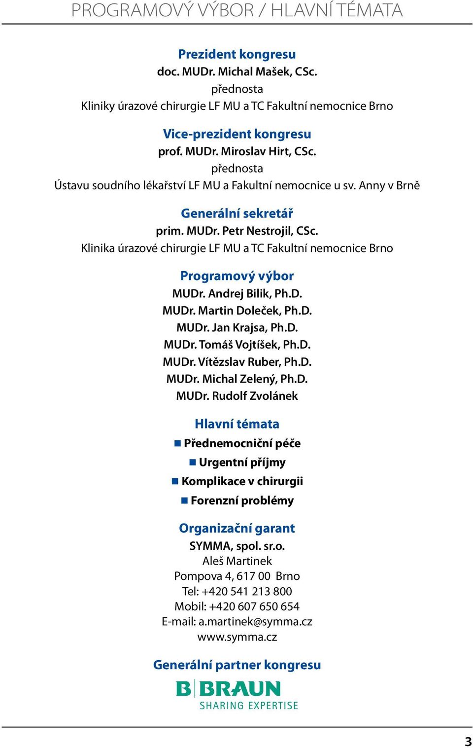 D. MUDr. Jan Krajsa, Ph.D. MUDr. Tomáš Vojtíšek, Ph.D. MUDr. Vítězslav Ruber, Ph.D. MUDr. Michal Zelený, Ph.D. MUDr. Rudolf Zvolánek Hlavní témata Přednemocniční péče Urgentní příjmy Komplikace v chirurgii Forenzní problémy Organizační garant SYMMA, spol.