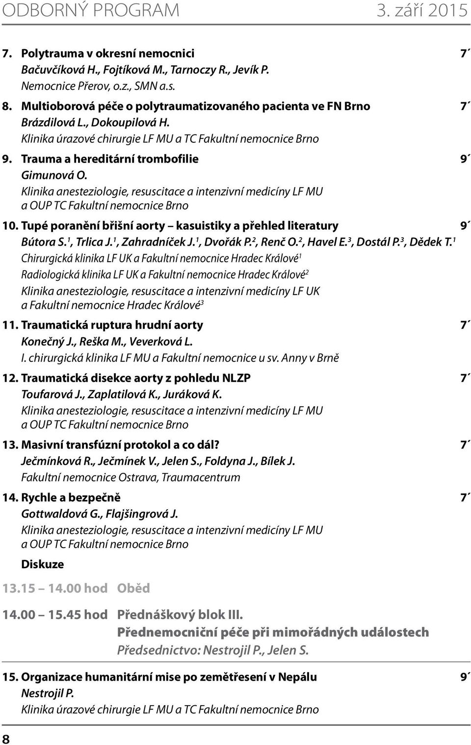 Klinika anesteziologie, resuscitace a intenzivní medicíny LF MU a OUP TC Fakultní nemocnice Brno 10. Tupé poranění břišní aorty kasuistiky a přehled literatury 9 Bútora S. 1, Trlica J.