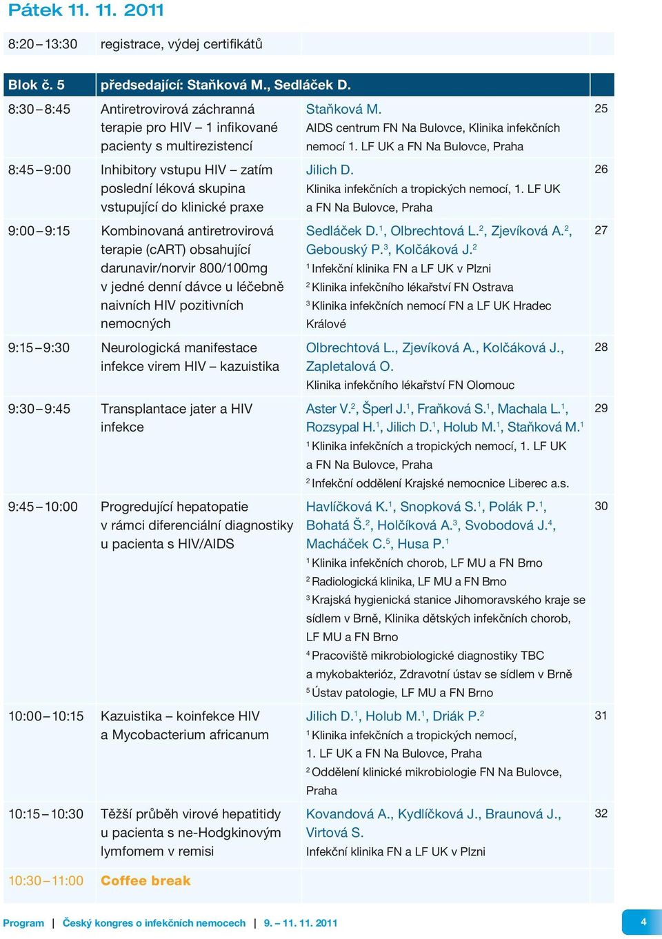 Kombinovaná antiretrovirová terapie (cart) obsahující darunavir/norvir 800/00mg v jedné denní dávce u léčebně naivních HIV pozitivních nemocných 9:5 9:0 Neurologická manifestace infekce virem HIV