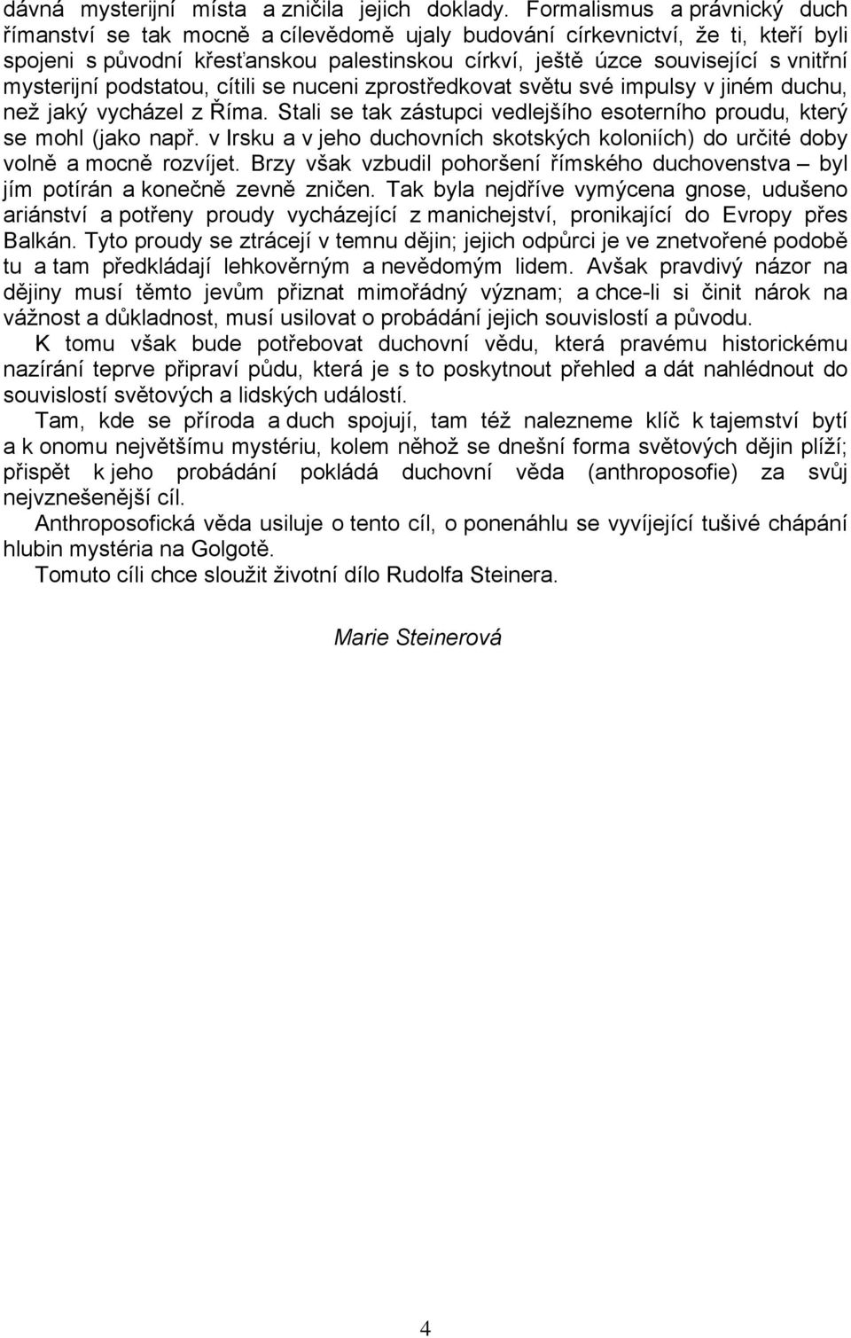 mysterijní podstatou, cítili se nuceni zprostředkovat světu své impulsy v jiném duchu, než jaký vycházel z Říma. Stali se tak zástupci vedlejšího esoterního proudu, který se mohl (jako např.