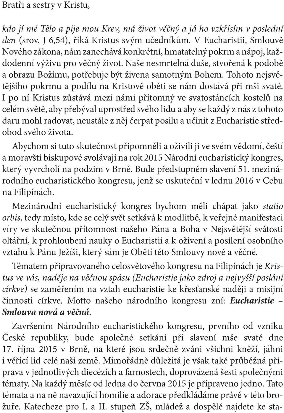 Naše nesmrtelná duše, stvořená k podobě a obrazu Božímu, potřebuje být živena samotným Bohem. Tohoto nejsvětějšího pokrmu a podílu na Kristově oběti se nám dostává při mši svaté.