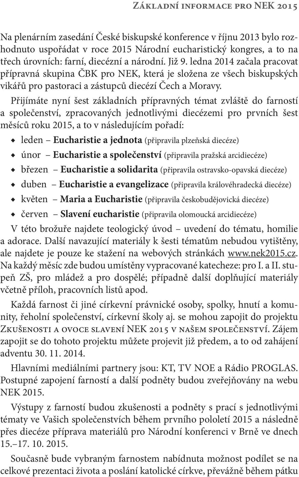 Přijímáte nyní šest základních přípravných témat zvláště do farností a společenství, zpracovaných jednotlivými diecézemi pro prvních šest měsíců roku 2015, a to v následujícím pořadí: leden