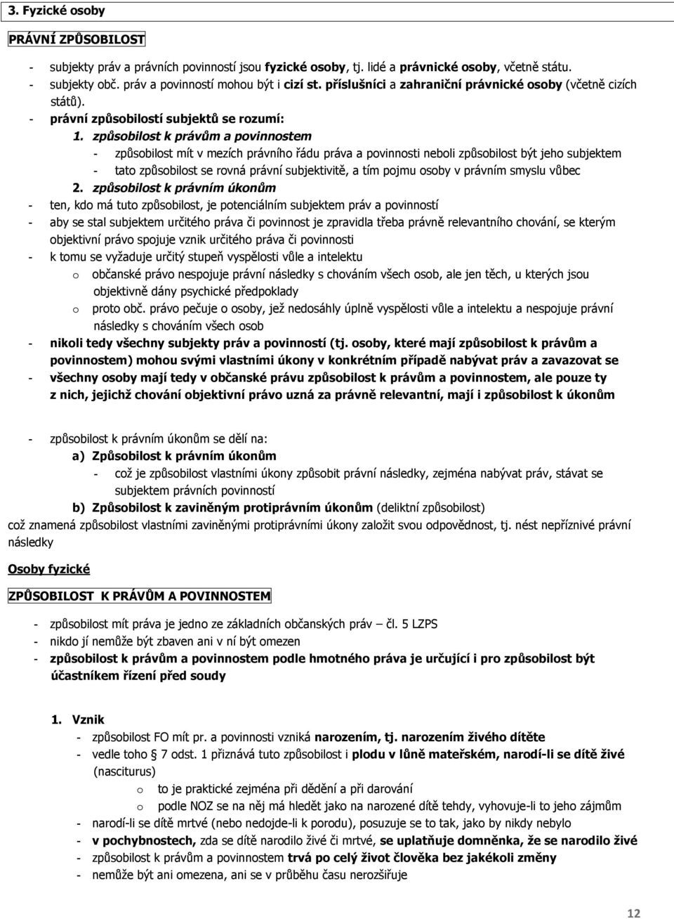 způsobilost k právům a povinnostem - způsobilost mít v mezích právního řádu práva a povinnosti neboli způsobilost být jeho subjektem - tato způsobilost se rovná právní subjektivitě, a tím pojmu osoby