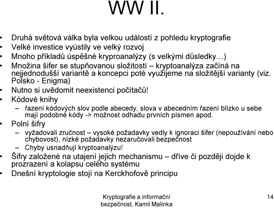 složitostí kryptoanalýza začíná na nejjednodušší variantě a koncepci poté využijeme na složitější varianty (viz. Polsko - Enigma) Nutno si uvědomit neexistenci počítačů!