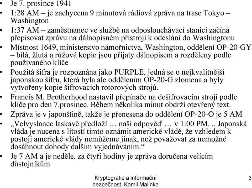 je rozpoznána jako PURPLE, jedná se o nejkvalitnější japonskou šifru, která byla ale oddělením OP-20-G zlomena a byly vytvořeny kopie šifrovacích rotorových strojů. Francis M.