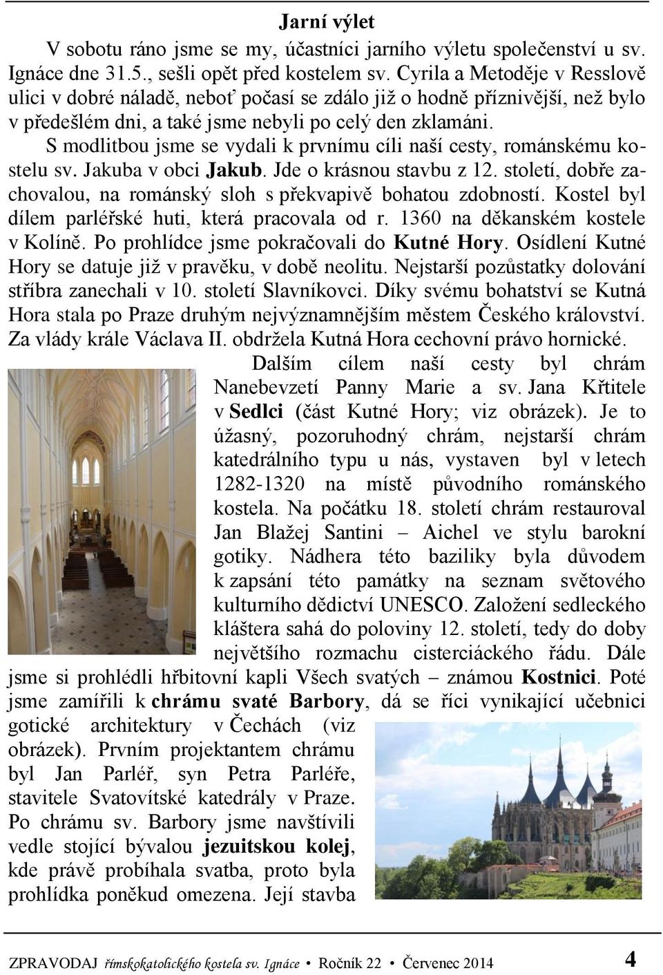S modlitbou jsme se vydali k prvnímu cíli naší cesty, románskému kostelu sv. Jakuba v obci Jakub. Jde o krásnou stavbu z 12. století, dobře zachovalou, na románský sloh s překvapivě bohatou zdobností.