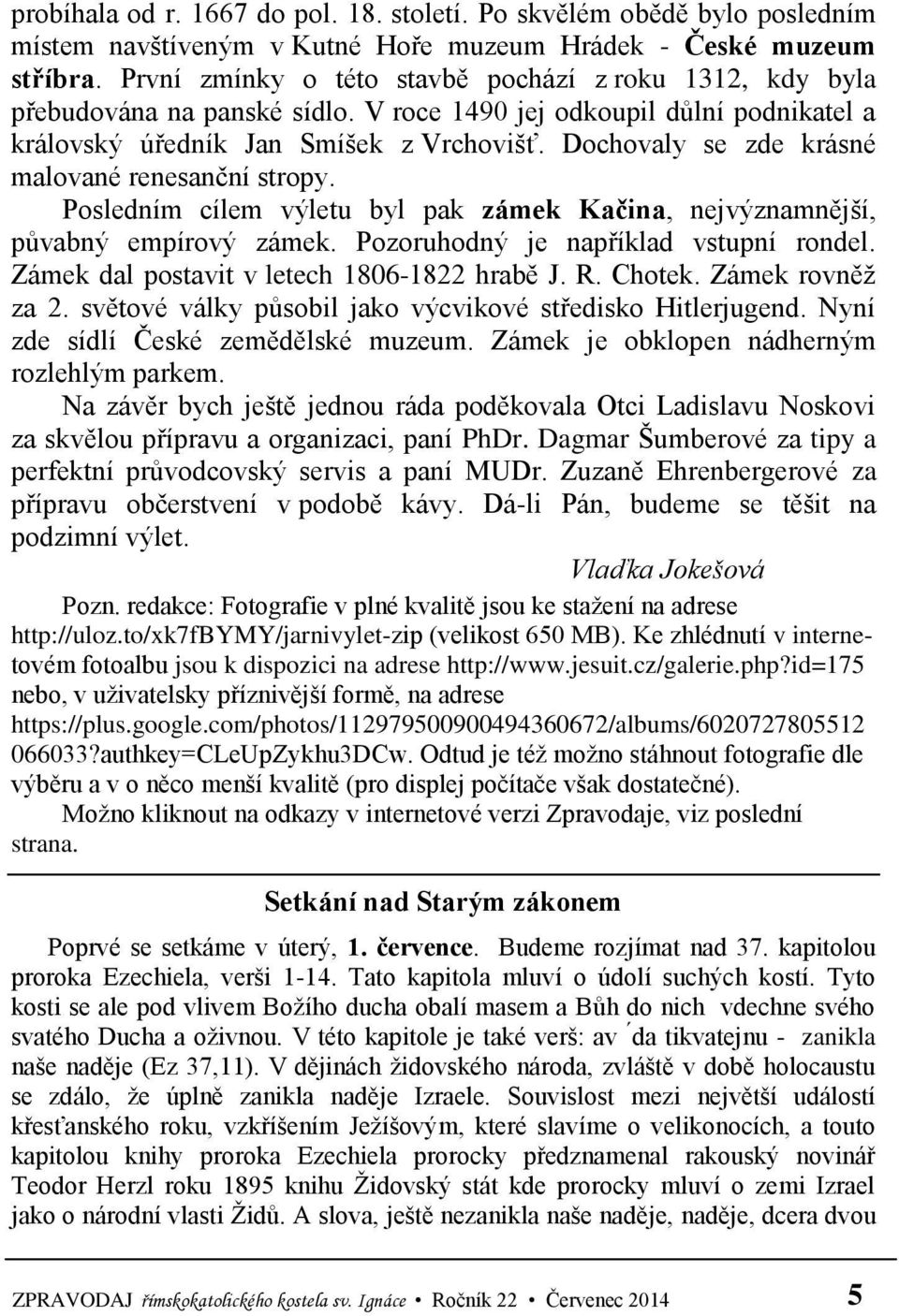 Dochovaly se zde krásné malované renesanční stropy. Posledním cílem výletu byl pak zámek Kačina, nejvýznamnější, půvabný empírový zámek. Pozoruhodný je například vstupní rondel.