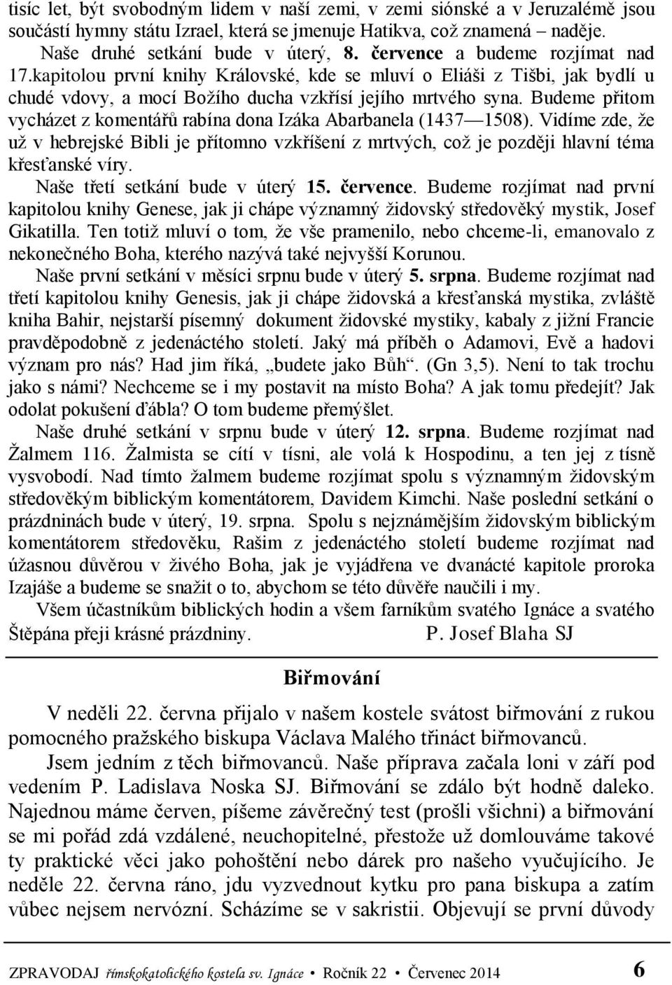 Budeme přitom vycházet z komentářů rabína dona Izáka Abarbanela (1437 1508). Vidíme zde, že už v hebrejské Bibli je přítomno vzkříšení z mrtvých, což je později hlavní téma křesťanské víry.