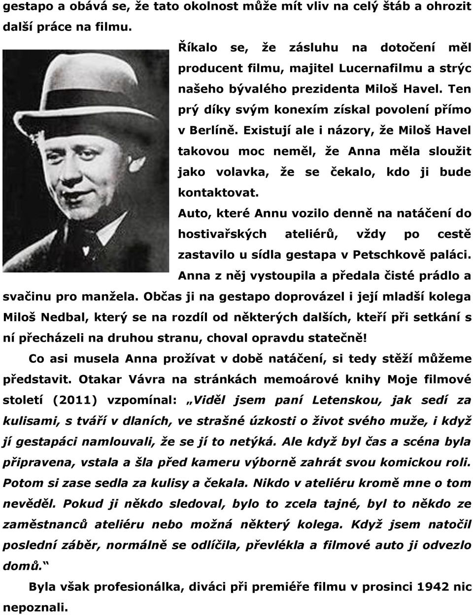 Existují ale i názory, že Miloš Havel takovou moc neměl, že Anna měla sloužit jako volavka, že se čekalo, kdo ji bude kontaktovat.