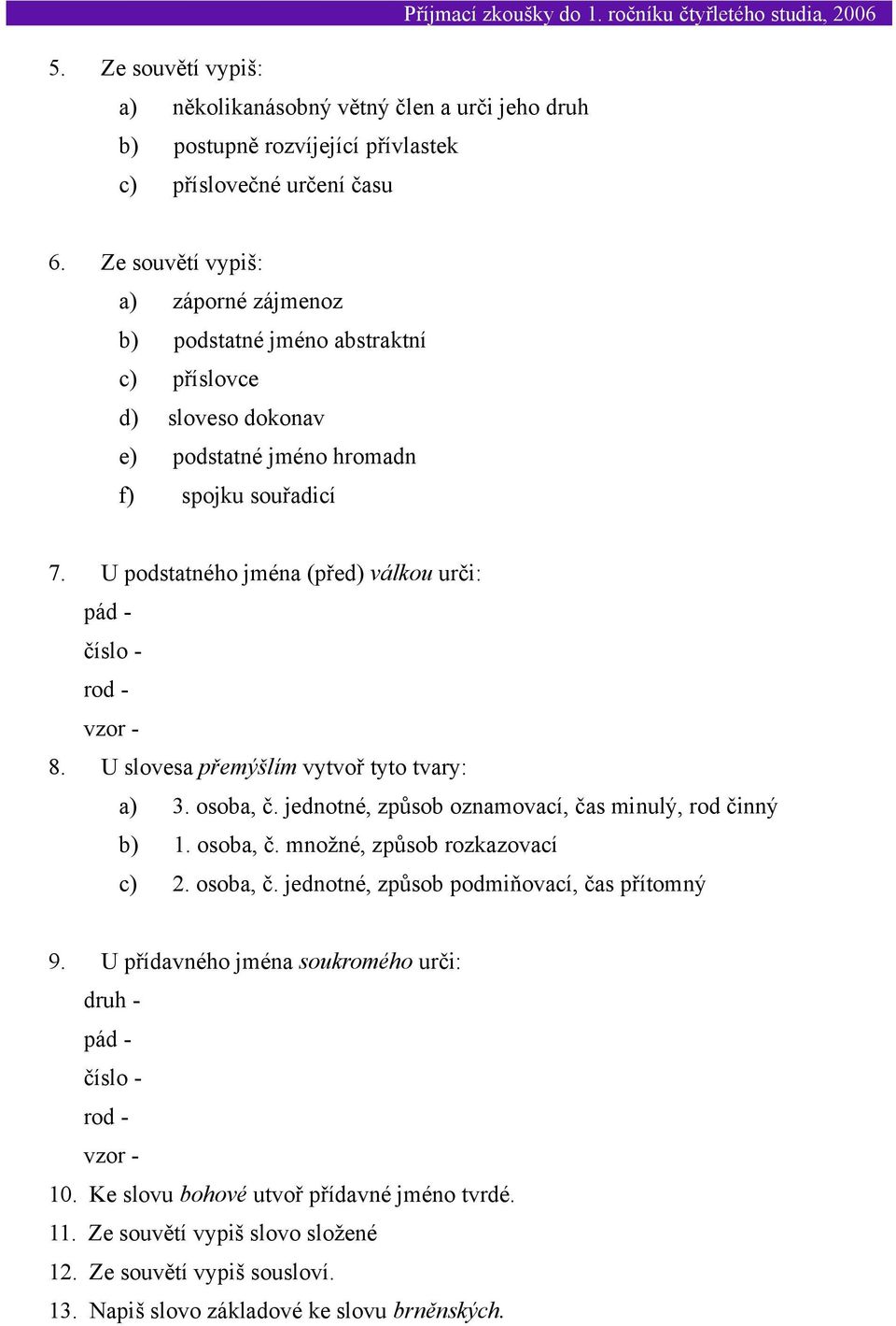 U podstatného jména (před) válkou urči: pád - číslo - rod - vzor - 8. U slovesa přemýšlím vytvoř tyto tvary: a) 3. osoba, č. jednotné, způsob oznamovací, čas minulý, rod činný b) 1. osoba, č. množné, způsob rozkazovací c) 2.