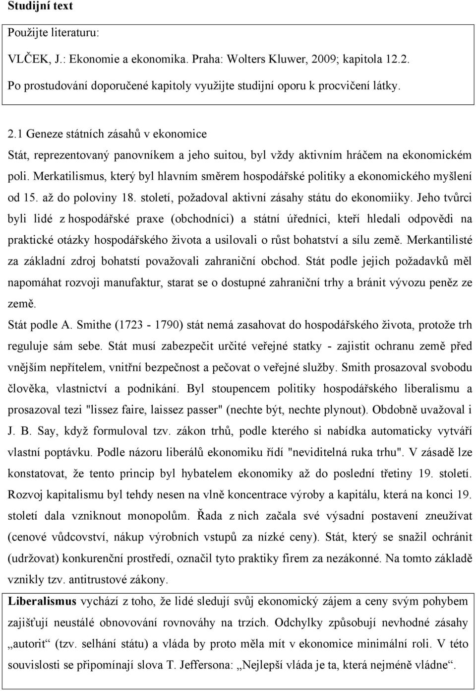 1 Geneze státních zásahů v ekonomice Stát, reprezentovaný panovníkem a jeho suitou, byl vždy aktivním hráčem na ekonomickém poli.