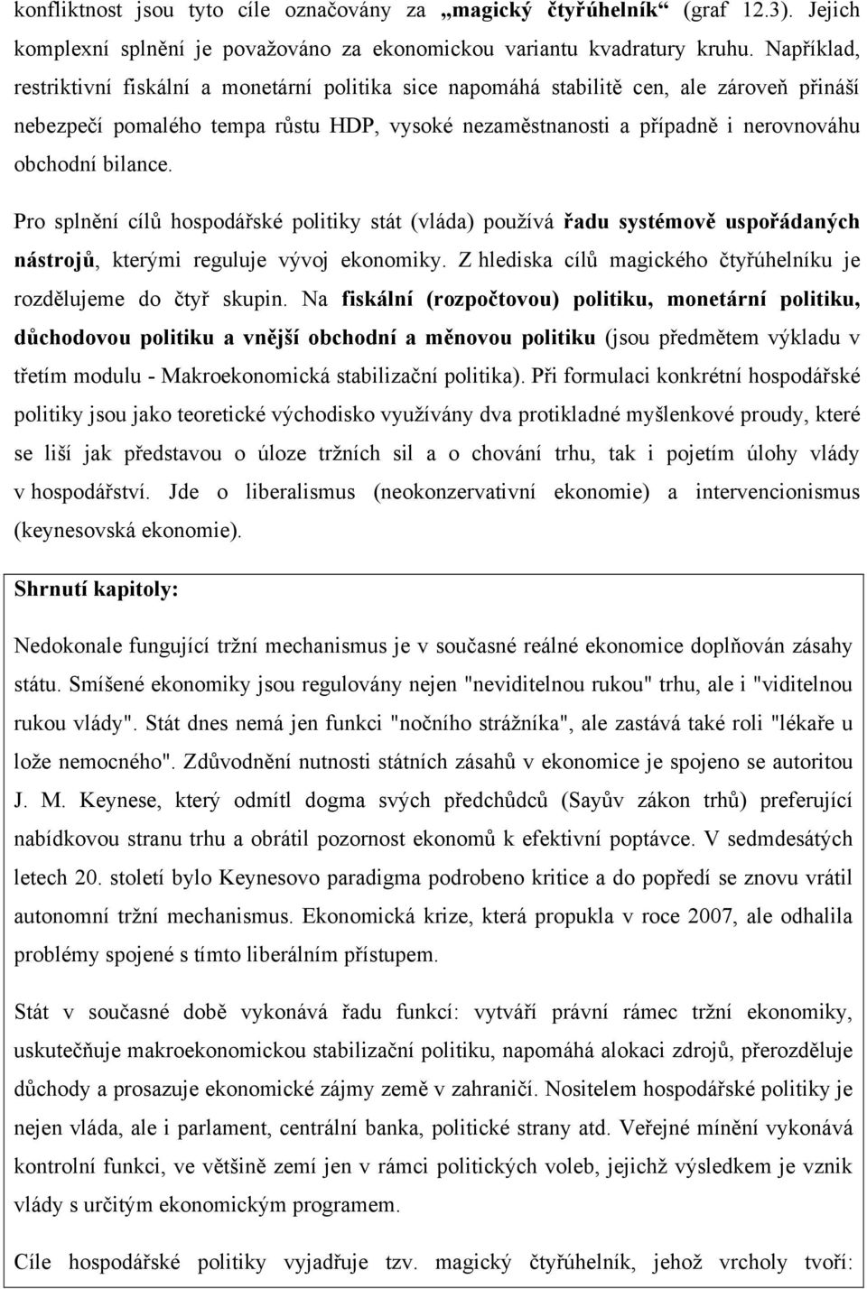 bilance. Pro splnění cílů hospodářské politiky stát (vláda) používá řadu systémově uspořádaných nástrojů, kterými reguluje vývoj ekonomiky.