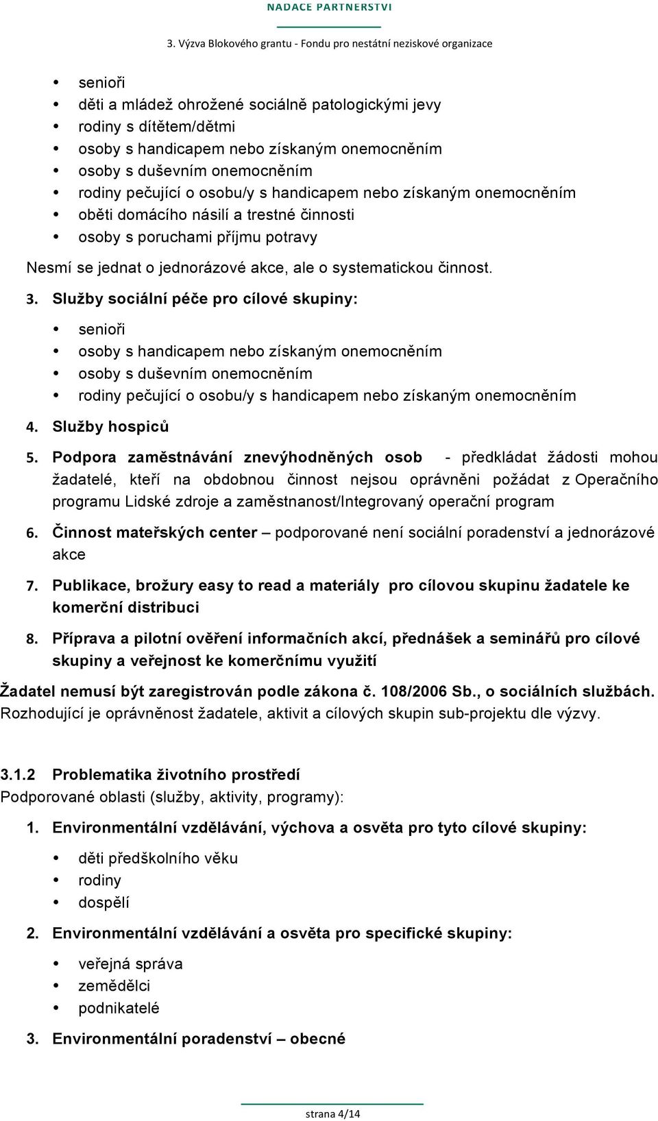 Služby sociální péče pro cílové skupiny: senioři osoby s handicapem nebo získaným onemocněním osoby s duševním onemocněním rodiny pečující o osobu/y s handicapem nebo získaným onemocněním 4.