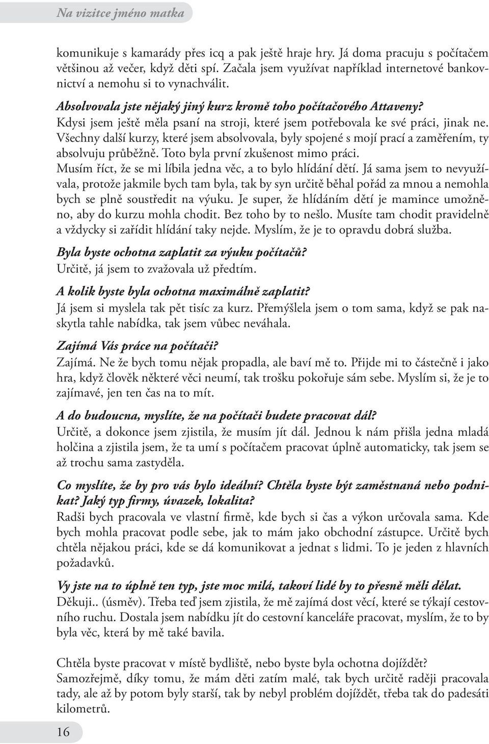 Kdysi jsem ještě měla psaní na stroji, které jsem potřebovala ke své práci, jinak ne. Všechny další kurzy, které jsem absolvovala, byly spojené s mojí prací a zaměřením, ty absolvuju průběžně.