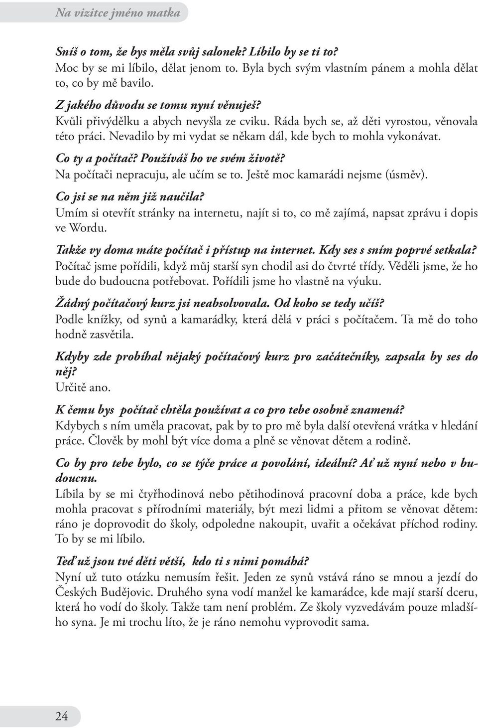 Co ty a počítač? Používáš ho ve svém životě? Na počítači nepracuju, ale učím se to. Ještě moc kamarádi nejsme (úsměv). Co jsi se na něm již naučila?