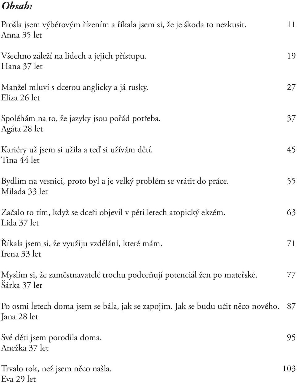 45 Tina 44 let Bydlím na vesnici, proto byl a je velký problém se vrátit do práce. 55 Milada 33 let Začalo to tím, když se dceři objevil v pěti letech atopický ekzém.