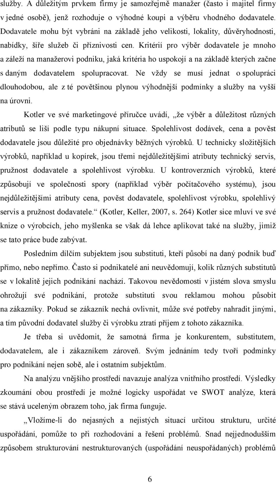 Kritérií pro výběr dodavatele je mnoho a záleží na manažerovi podniku, jaká kritéria ho uspokojí a na základě kterých začne s daným dodavatelem spolupracovat.