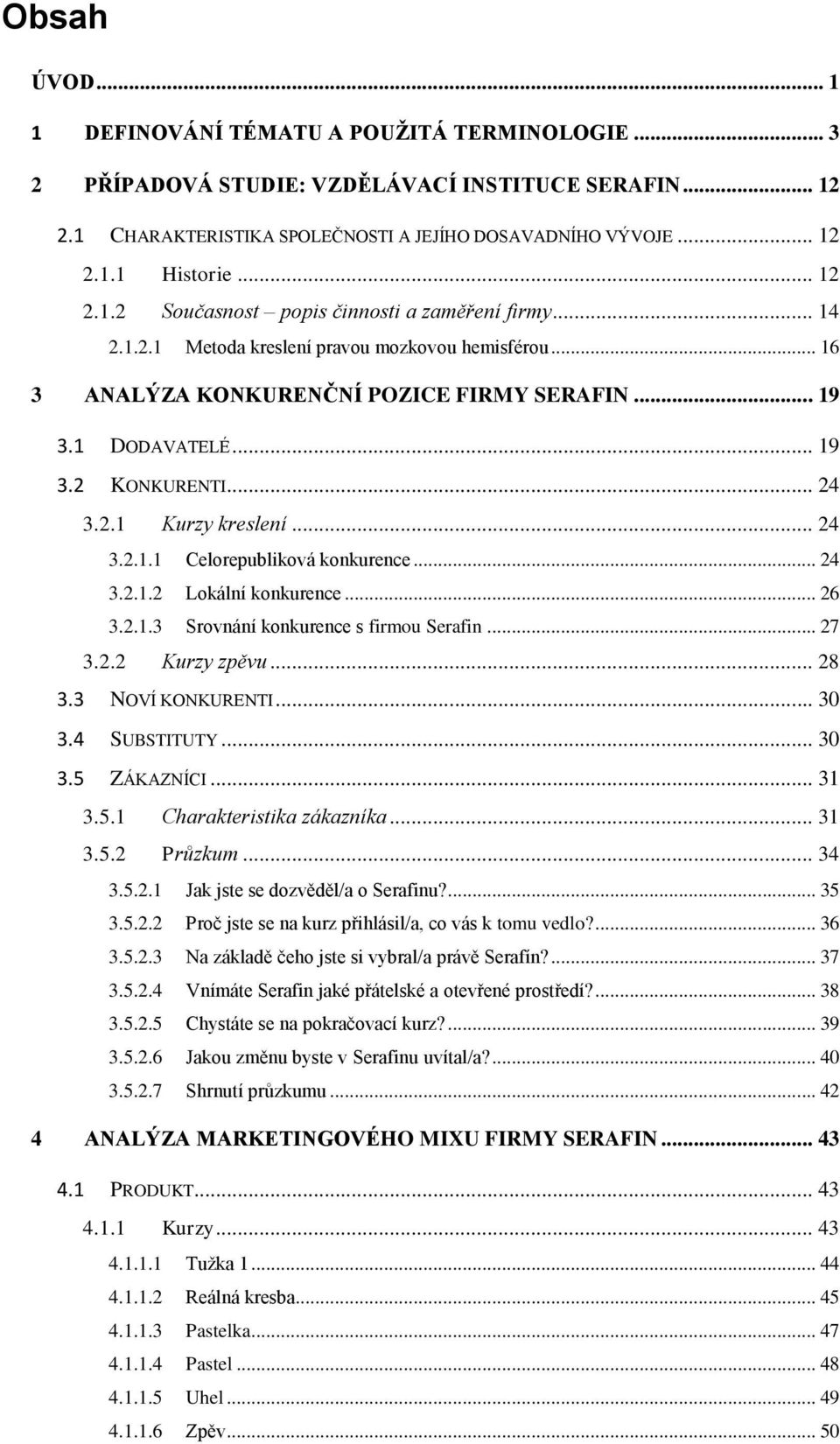 .. 24 3.2.1 Kurzy kreslení... 24 3.2.1.1 Celorepubliková konkurence... 24 3.2.1.2 Lokální konkurence... 26 3.2.1.3 Srovnání konkurence s firmou Serafin... 27 3.2.2 Kurzy zpěvu... 28 3.