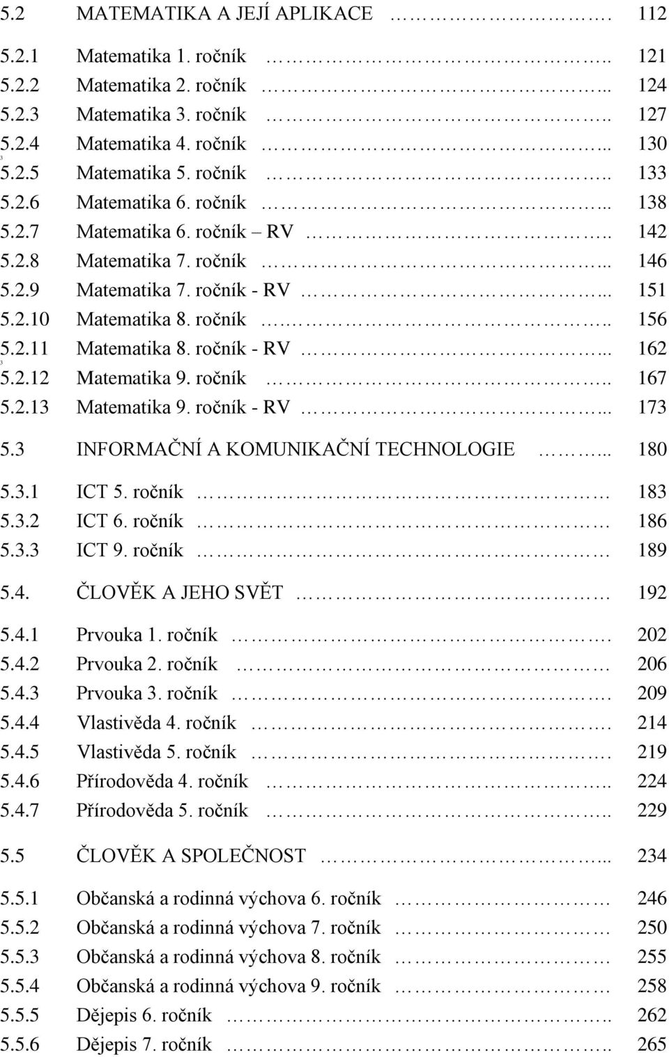 ročník - RV... 162 3 5.2.12 Matematika 9. ročník.. 167 5.2.13 Matematika 9. ročník - RV... 173 5.3 INFORMAČNÍ A KOMUNIKAČNÍ TECHNOLOGIE... 180 5.3.1 ICT 5. ročník 183 5.3.2 ICT 6. ročník 186 5.3.3 ICT 9.