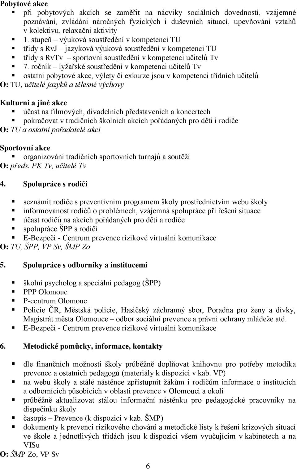 ročník lyžařské soustředění v kompetenci učitelů Tv ostatní pobytové akce, výlety či exkurze jsou v kompetenci třídních učitelů O: TU, učitelé jazyků a tělesné výchovy Kulturní a jiné akce účast na