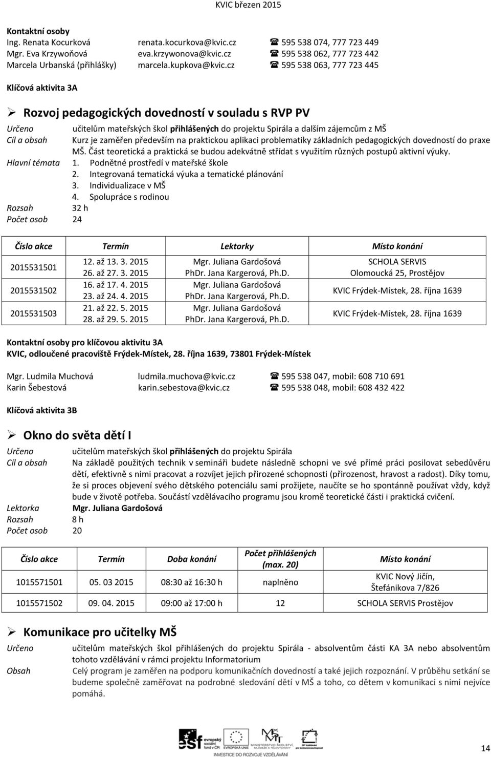 cz 595 538 063, 777 723 445 Klíčová aktivita 3A Rozvoj pedagogických dovedností v souladu s RVP PV Cíl a obsah mateřských škol přihlášených do projektu Spirála a dalším zájemcům z MŠ Kurz je zaměřen