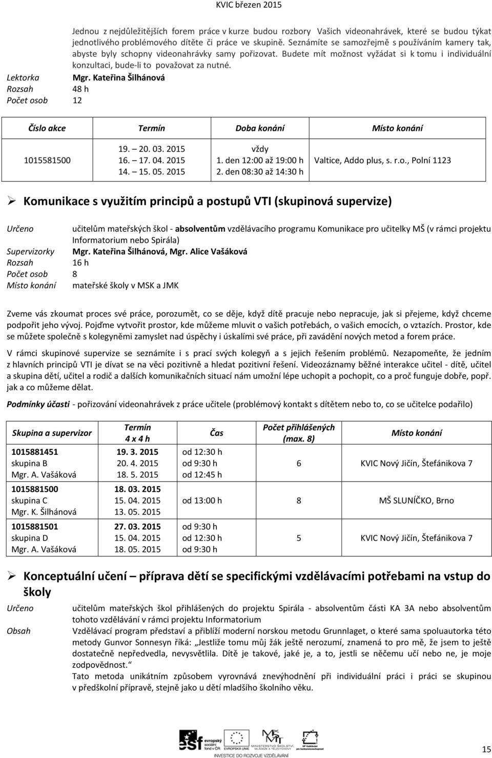 Lektorka Mgr. Kateřina Šilhánová 48 h Počet osob 12 Číslo akce Termín Doba konání Místo konání 1015581500 19. 20. 03. 2015 16. 17. 04. 2015 14. 15. 05. 2015 vždy 1. den 12:00 až 19:00 h 2.