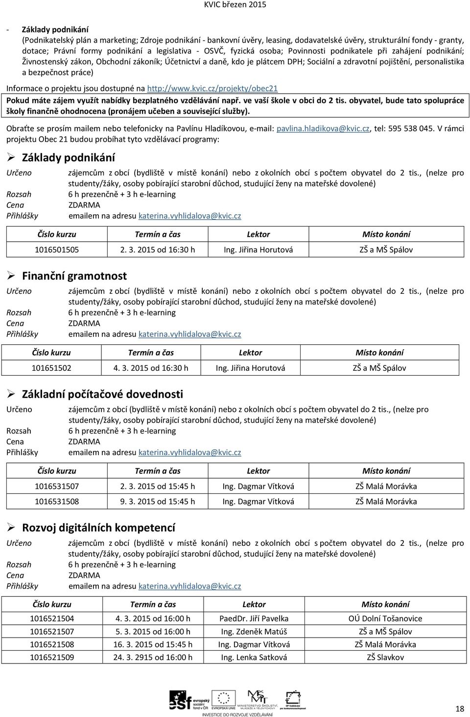 práce) Informace o projektu jsou dostupné na http://www.kvic.cz/projekty/obec21 Pokud máte zájem využít nabídky bezplatného vzdělávání např. ve vaší škole v obci do 2 tis.