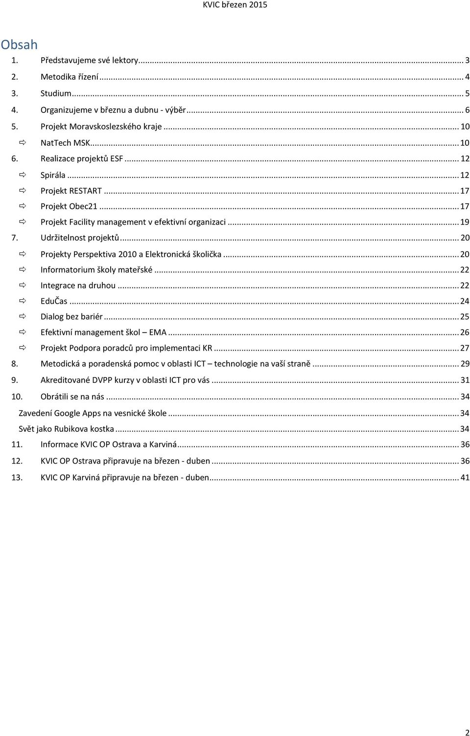 .. 20 Projekty Perspektiva 2010 a Elektronická školička... 20 Informatorium školy mateřské... 22 Integrace na druhou... 22 EduČas... 24 Dialog bez bariér... 25 Efektivní management škol EMA.