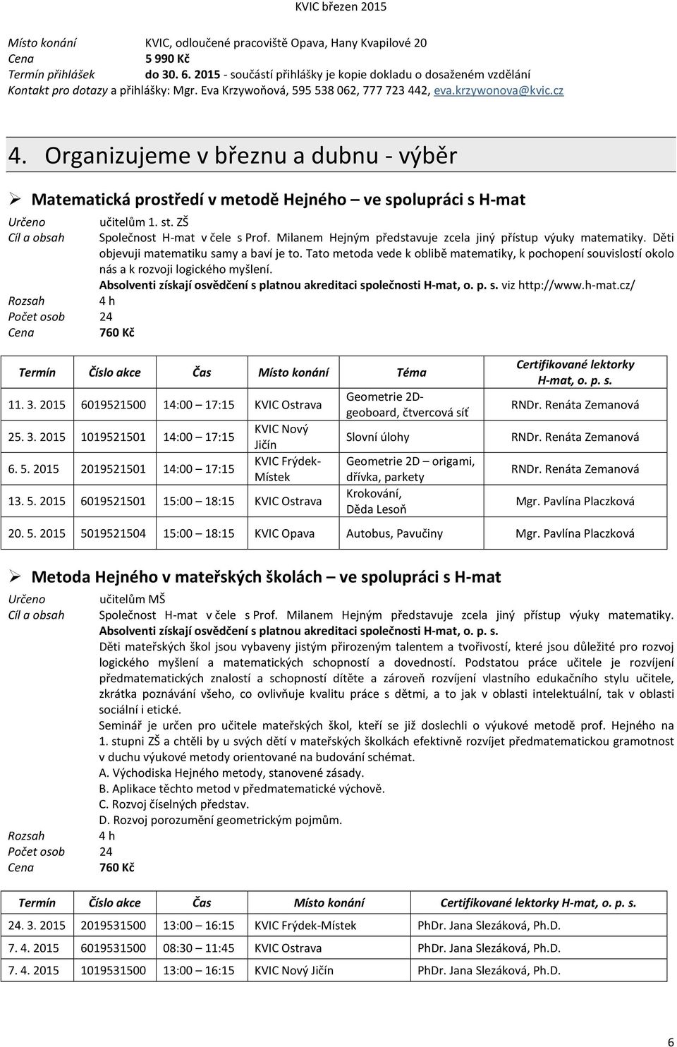 Organizujeme v březnu a dubnu - výběr Matematická prostředí v metodě Hejného ve spolupráci s H-mat Cíl a obsah Počet osob 24 760 Kč 1. st. ZŠ Společnost H-mat v čele s Prof.