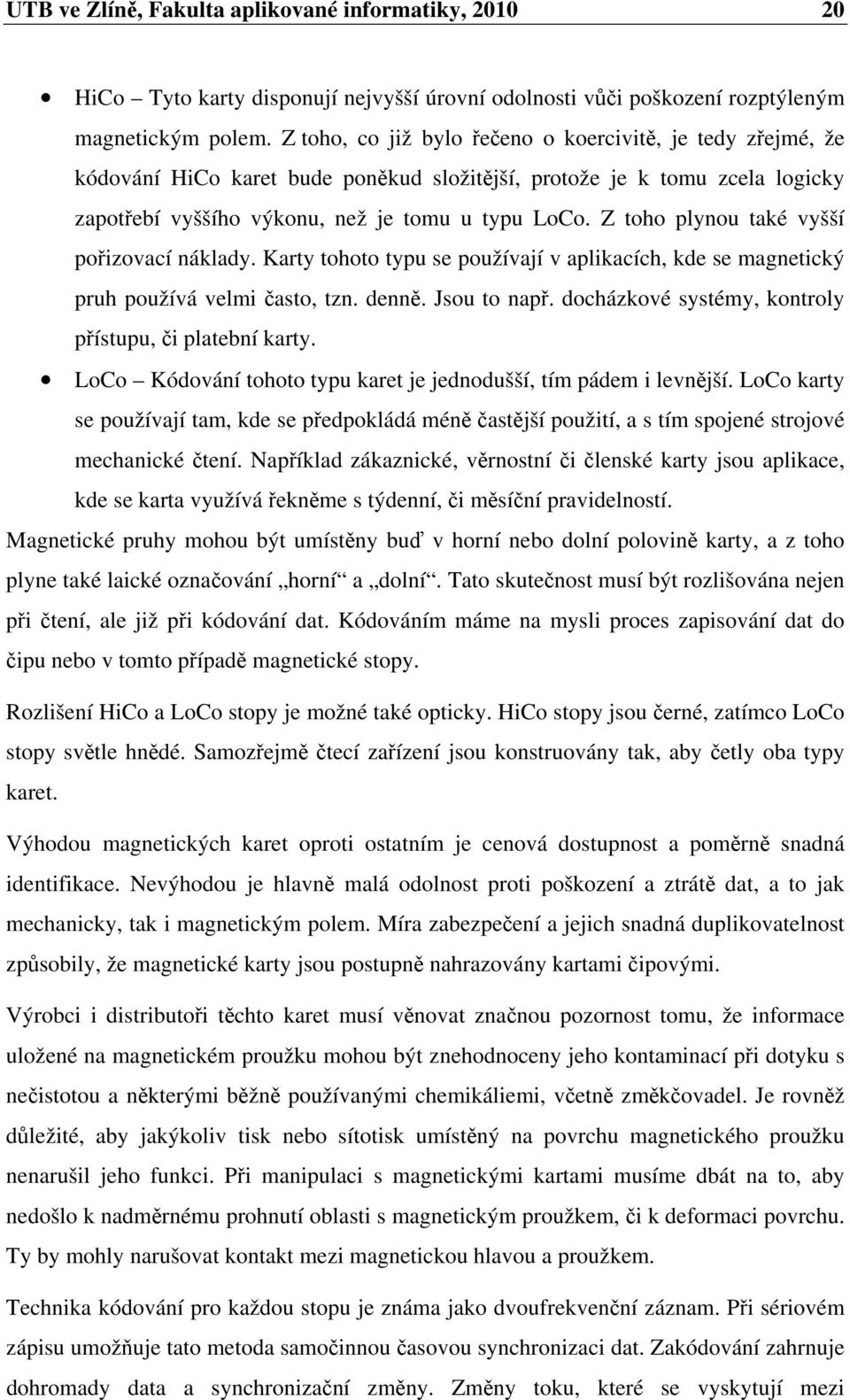 Z toho plynou také vyšší pořizovací náklady. Karty tohoto typu se používají v aplikacích, kde se magnetický pruh používá velmi často, tzn. denně. Jsou to např.