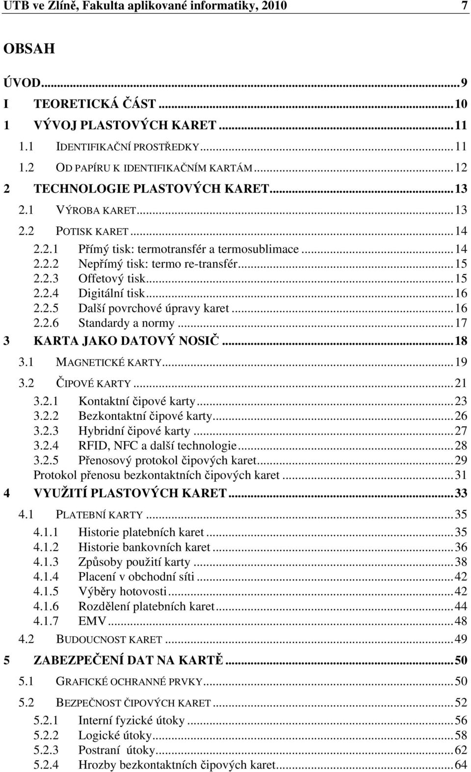 ..15 2.2.4 Digitální tisk...16 2.2.5 Další povrchové úpravy karet...16 2.2.6 Standardy a normy...17 3 KARTA JAKO DATOVÝ NOSIČ...18 3.1 MAGNETICKÉ KARTY...19 3.2 ČIPOVÉ KARTY...21 3.2.1 Kontaktní čipové karty.