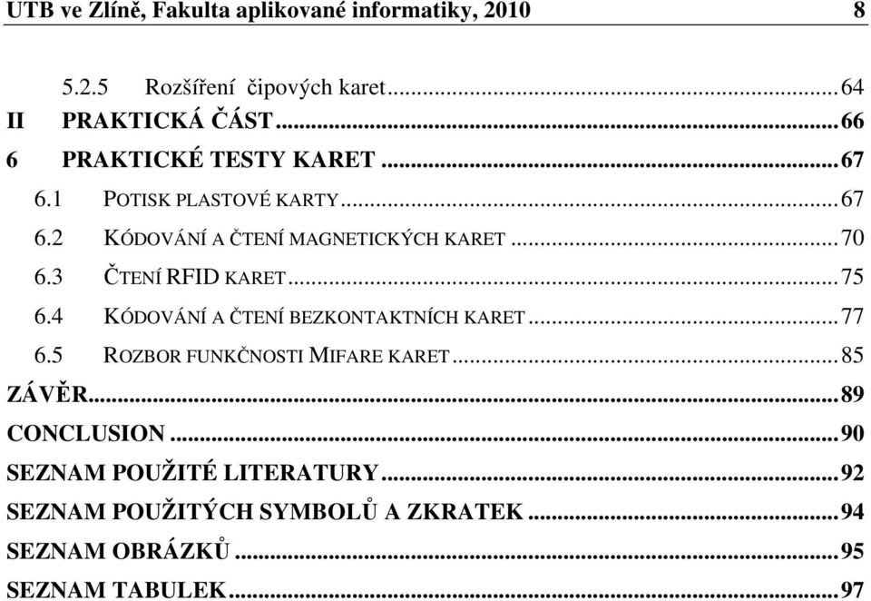 3 ČTENÍ RFID KARET...75 6.4 KÓDOVÁNÍ A ČTENÍ BEZKONTAKTNÍCH KARET...77 6.5 ROZBOR FUNKČNOSTI MIFARE KARET...85 ZÁVĚR.