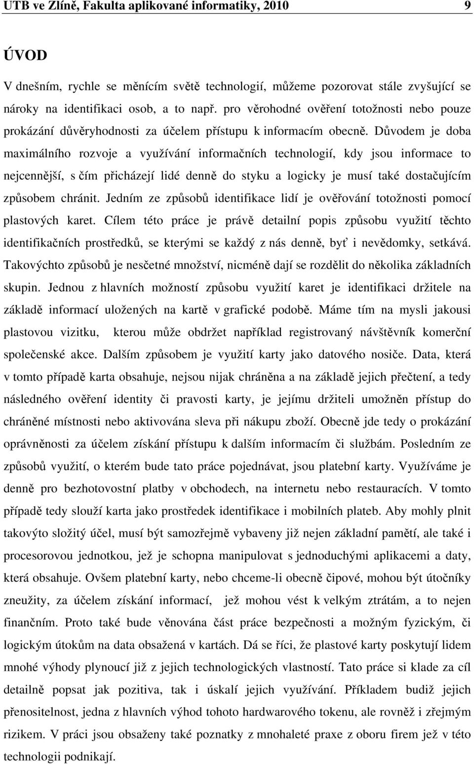 Důvodem je doba maximálního rozvoje a využívání informačních technologií, kdy jsou informace to nejcennější, s čím přicházejí lidé denně do styku a logicky je musí také dostačujícím způsobem chránit.