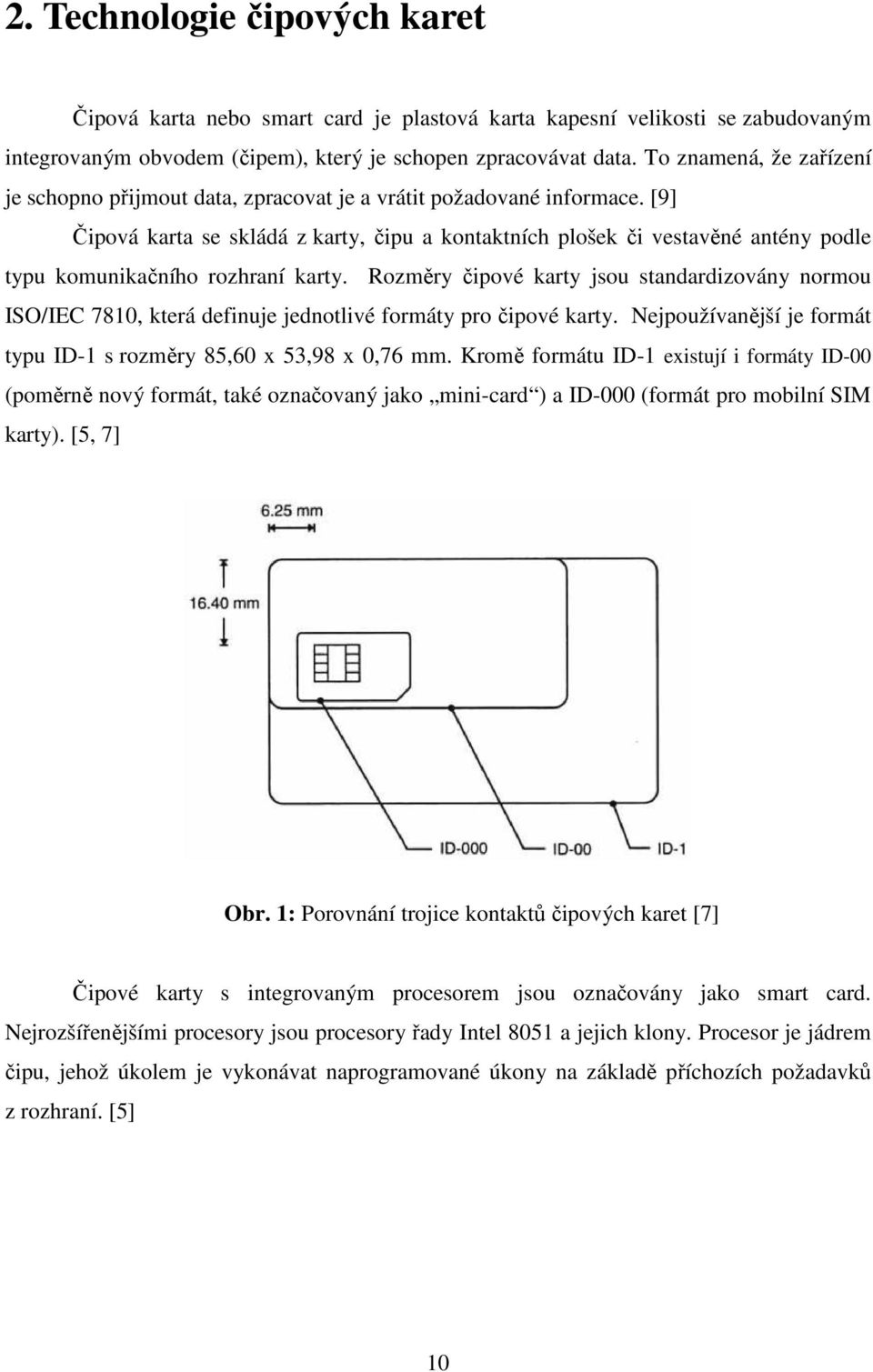 [9] Čipová karta se skládá z karty, čipu a kontaktních plošek či vestavěné antény podle typu komunikačního rozhraní karty.