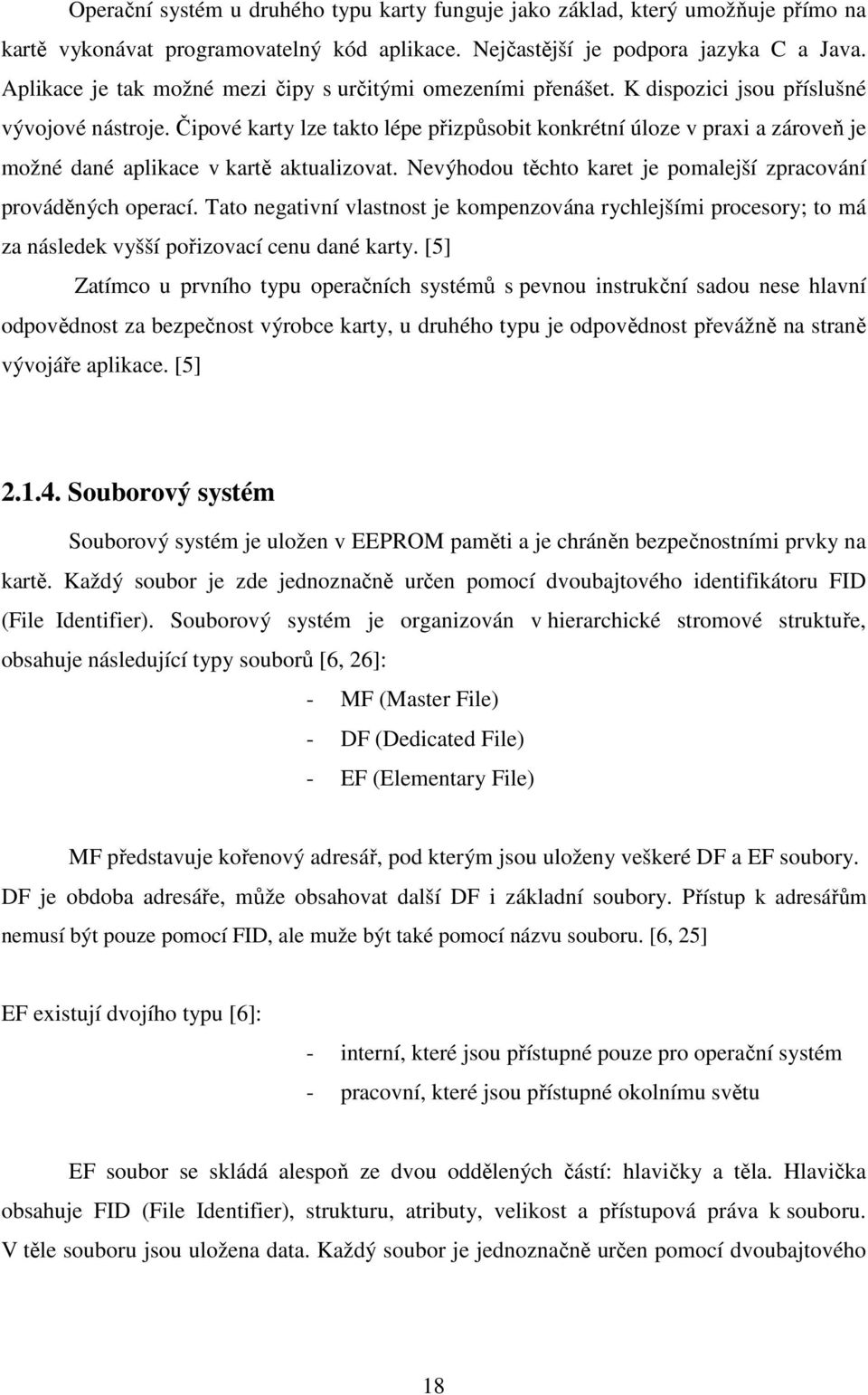 Čipové karty lze takto lépe přizpůsobit konkrétní úloze v praxi a zároveň je možné dané aplikace v kartě aktualizovat. Nevýhodou těchto karet je pomalejší zpracování prováděných operací.