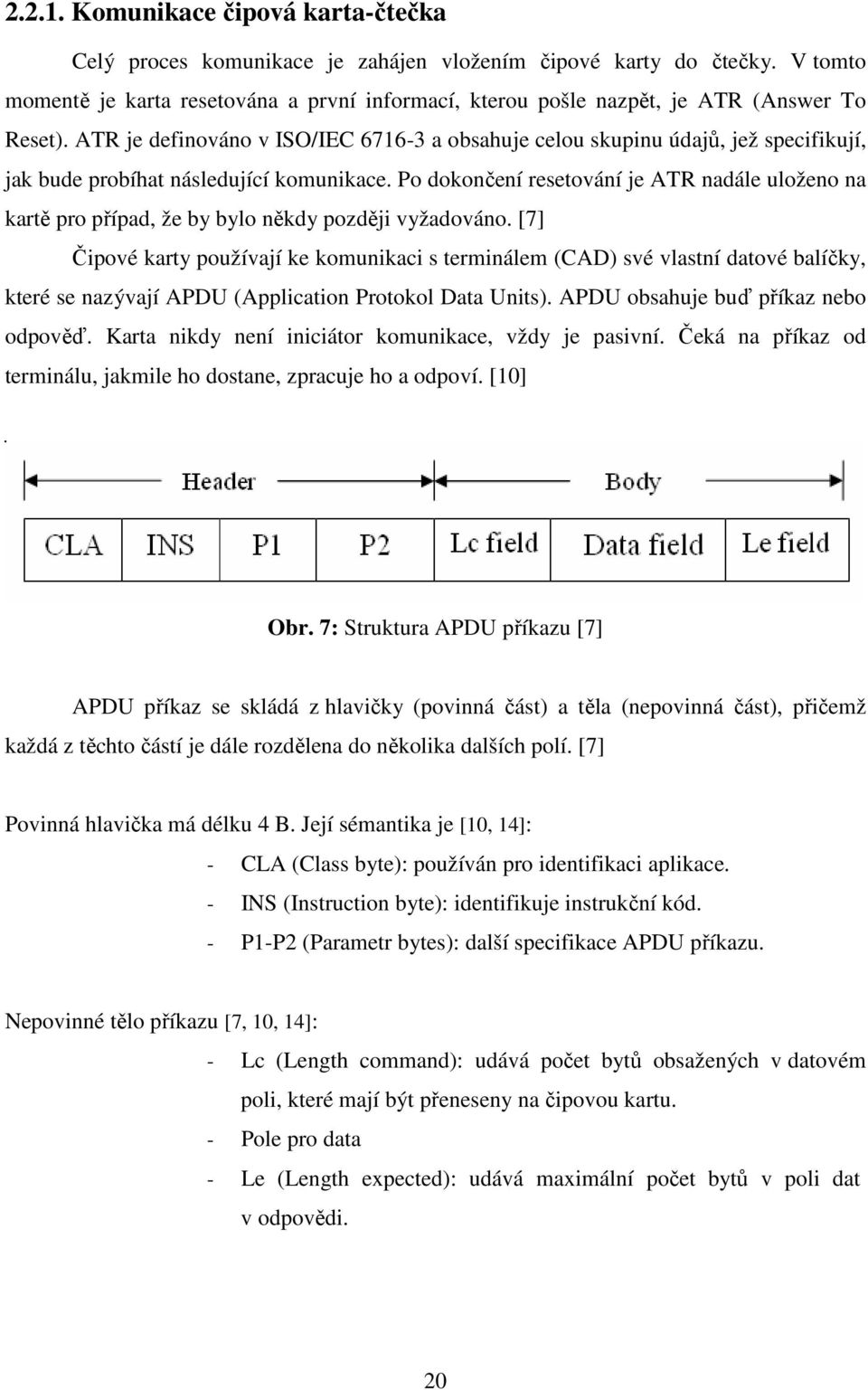 ATR je definováno v ISO/IEC 6716-3 a obsahuje celou skupinu údajů, jež specifikují, jak bude probíhat následující komunikace.