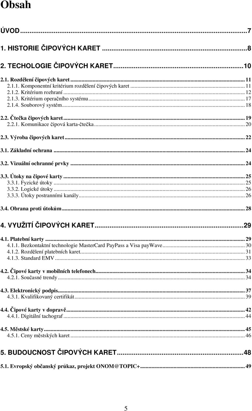 .. 24 3.2. Vizuální ochranné prvky... 24 3.3. Útoky na čipové karty... 25 3.3.1. Fyzické útoky... 25 3.3.2. Logické útoky... 26 3.3.3. Útoky postranními kanály... 26 3.4. Obrana proti útokům... 28 4.