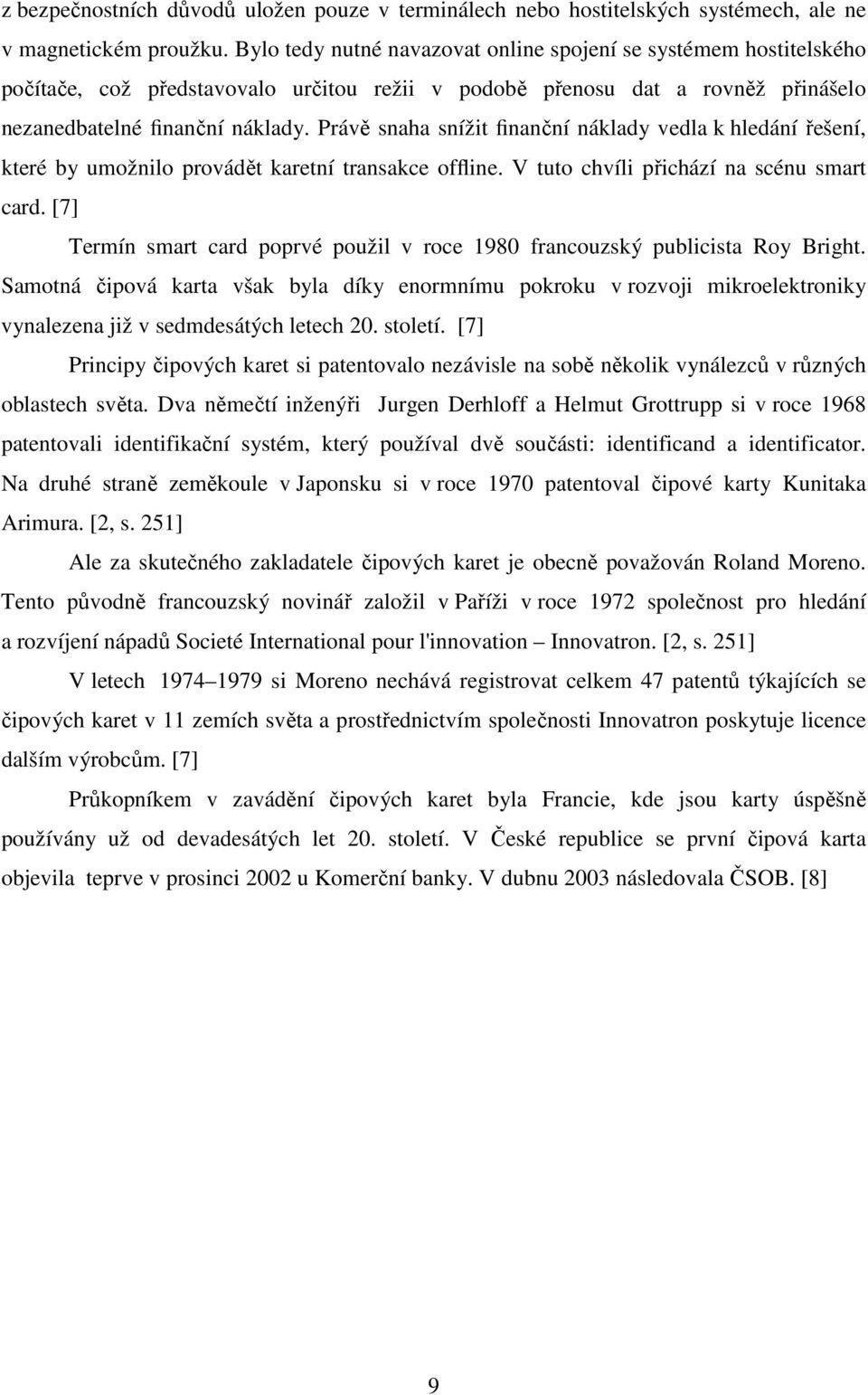 Právě snaha snížit finanční náklady vedla k hledání řešení, které by umožnilo provádět karetní transakce offline. V tuto chvíli přichází na scénu smart card.