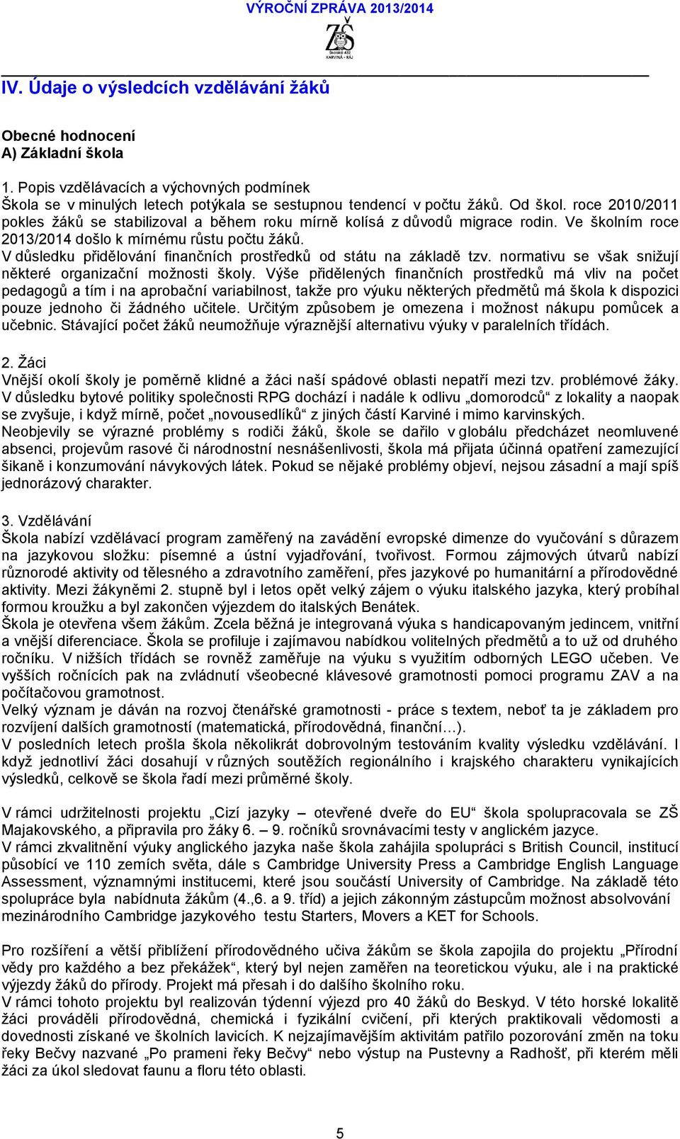 V důsledku přidělování finančních prostředků od státu na základě tzv. normativu se však snižují některé organizační možnosti školy.