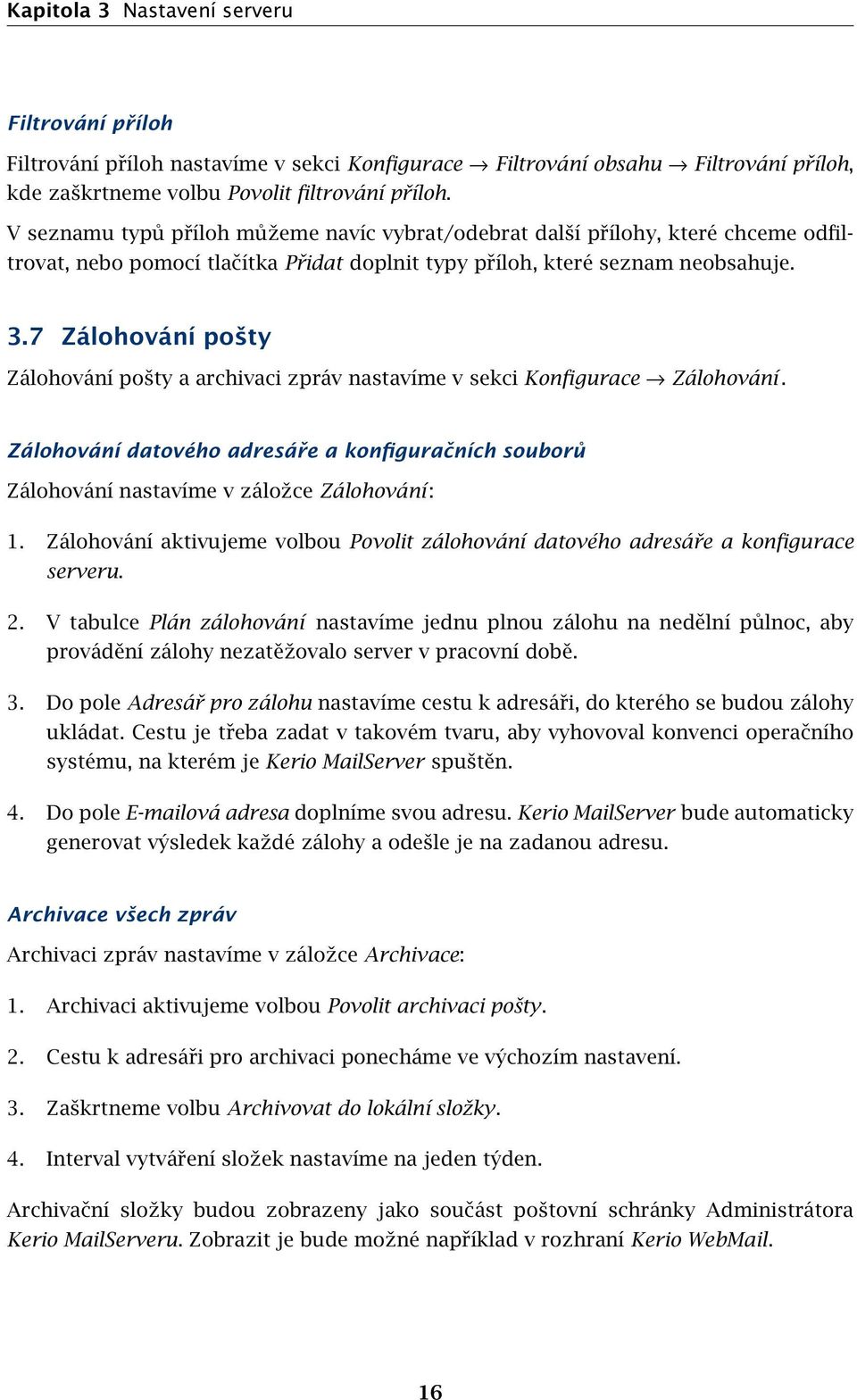 7 Zálohování pošty Zálohování pošty a archivaci zpráv nastavíme v sekci Konfigurace Zálohování. Zálohování datového adresáře a konfiguračních souborů Zálohování nastavíme v záložce Zálohování : 1.