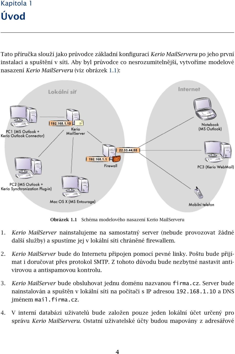 Kerio MailServer nainstalujeme na samostatný server (nebude provozovat žádné další služby) a spustíme jej v lokální síti chráněné firewallem. 2.