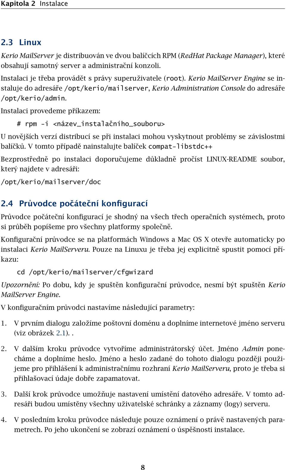 Instalaci provedeme příkazem: # rpm -i <název_instalačního_souboru> U novějších verzí distribucí se při instalaci mohou vyskytnout problémy se závislostmi balíčků.