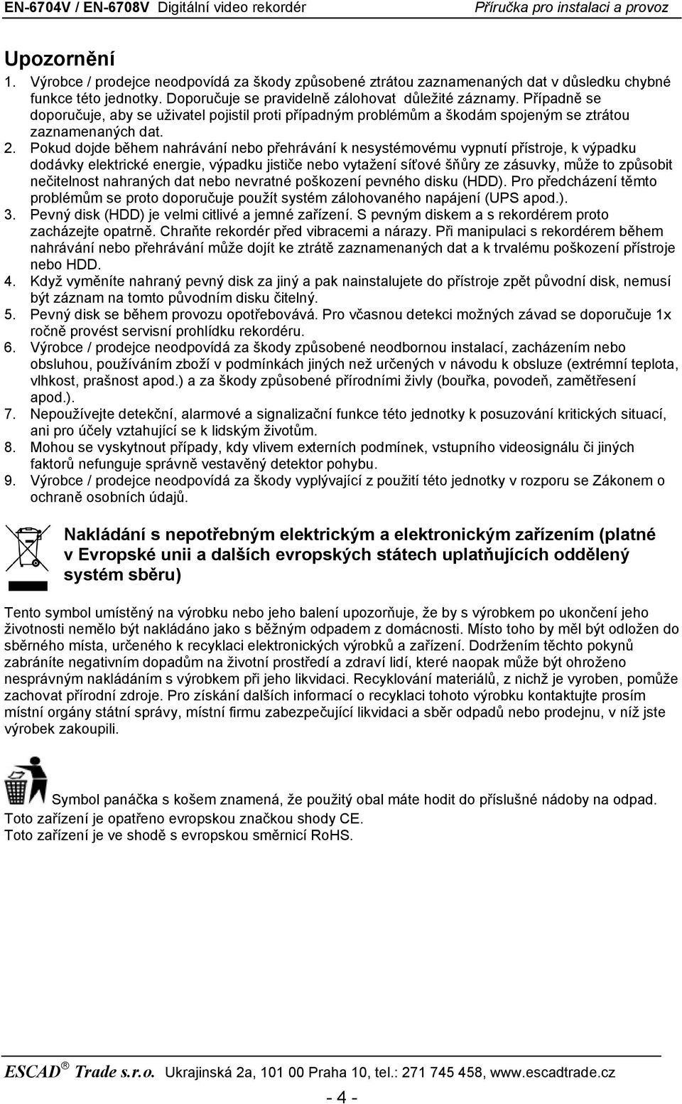 Pokud dojde během nahrávání nebo přehrávání k nesystémovému vypnutí přístroje, k výpadku dodávky elektrické energie, výpadku jističe nebo vytažení síťové šňůry ze zásuvky, může to způsobit