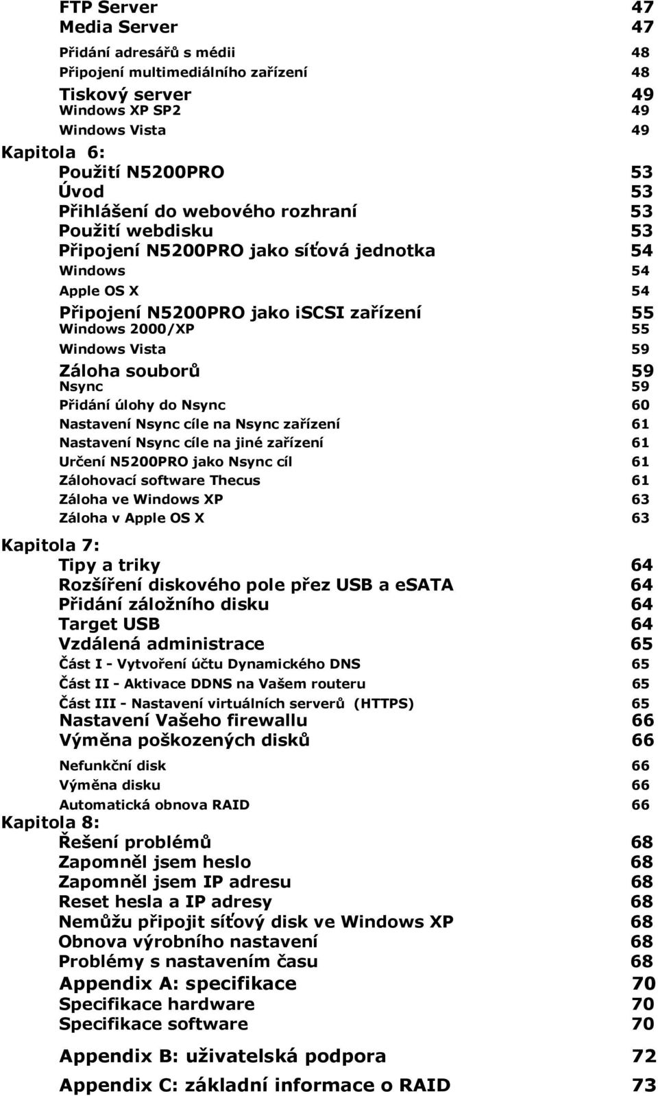 souborů 59 Nsync 59 Přidání úlohy do Nsync 60 Nastavení Nsync cíle na Nsync zařízení 61 Nastavení Nsync cíle na jiné zařízení 61 Určení N5200PRO jako Nsync cíl 61 Zálohovací software Thecus 61 Záloha