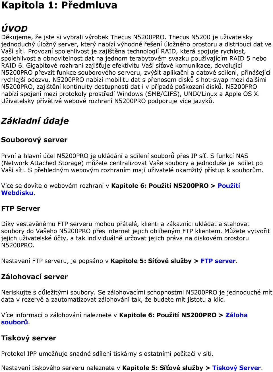 Provozní spolehlivost je zajištěna technologií RAID, která spojuje rychlost, spolehlivost a obnovitelnost dat na jednom terabytovém svazku používajícím RAID 5 nebo RAID 6.